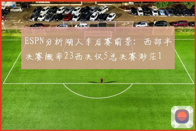ESPN分析湖人季后赛前景：西部半决赛概率23西决仅5总决赛渺茫1