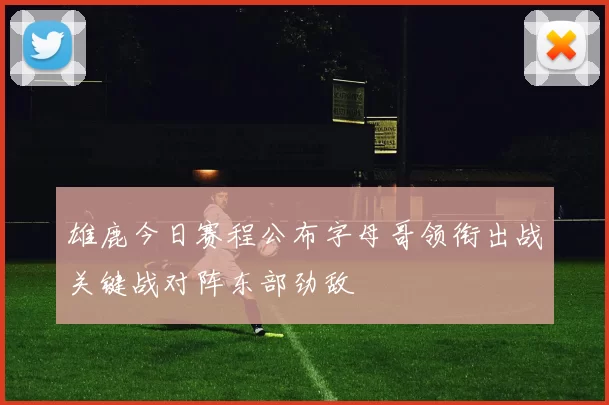 雄鹿今日赛程公布字母哥领衔出战关键战对阵东部劲敌