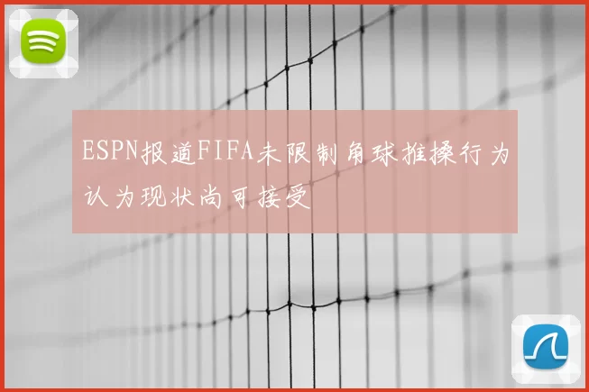 ESPN报道FIFA未限制角球推搡行为认为现状尚可接受