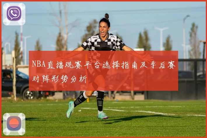 NBA直播观赛平台选择指南及季后赛对阵形势分析