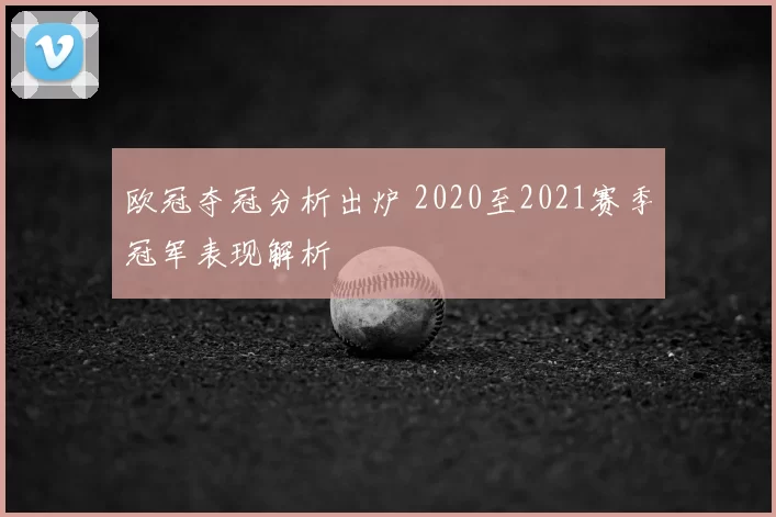 欧冠夺冠分析出炉 2020至2021赛季冠军表现解析