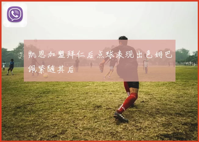 凯恩加盟拜仁后点球表现出色姆巴佩紧随其后
