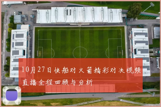 10月27日快船对火箭精彩对决视频直播全程回顾与分析