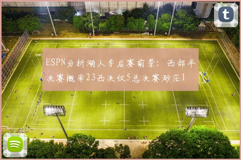 ESPN分析湖人季后赛前景：西部半决赛概率23西决仅5总决赛渺茫1