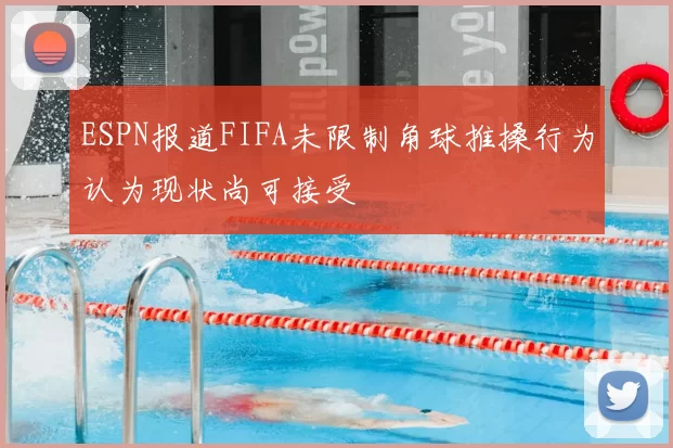ESPN报道FIFA未限制角球推搡行为认为现状尚可接受