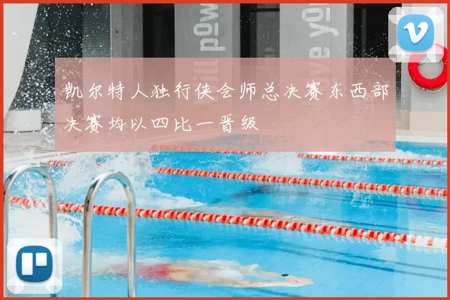 凯尔特人独行侠会师总决赛东西部决赛均以四比一晋级