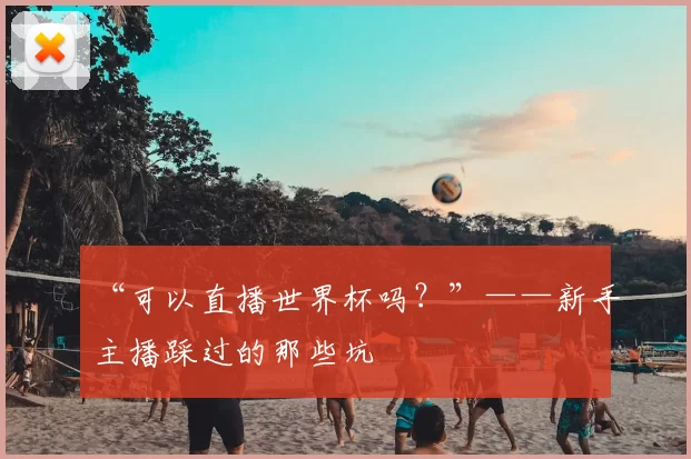 “可以直播世界杯吗？”——新手主播踩过的那些坑