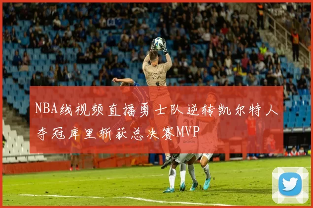 NBA线视频直播勇士队逆转凯尔特人夺冠库里斩获总决赛MVP