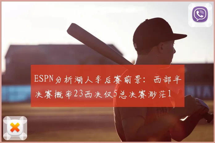 ESPN分析湖人季后赛前景：西部半决赛概率23西决仅5总决赛渺茫1