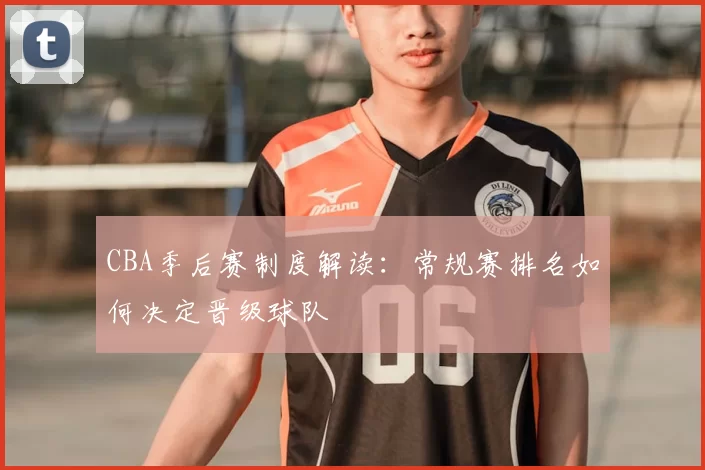 CBA季后赛制度解读：常规赛排名如何决定晋级球队