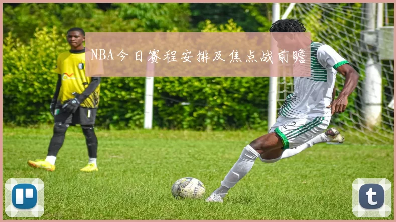 NBA今日赛程安排及焦点战前瞻