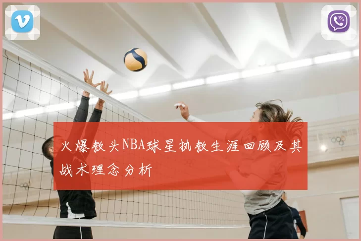 火爆教头NBA球星执教生涯回顾及其战术理念分析