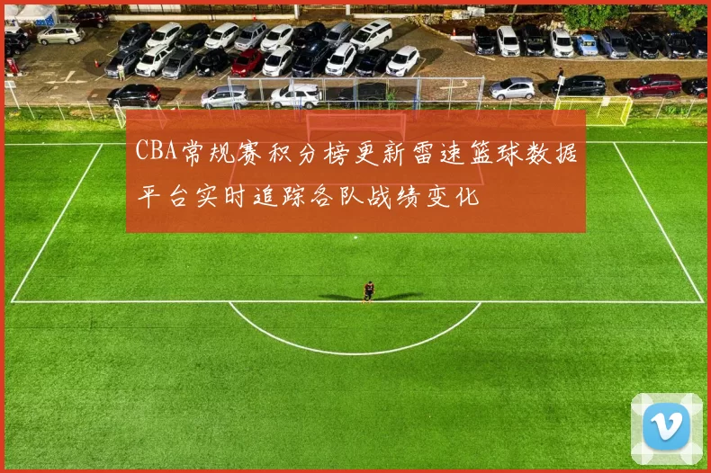 CBA常规赛积分榜更新雷速篮球数据平台实时追踪各队战绩变化