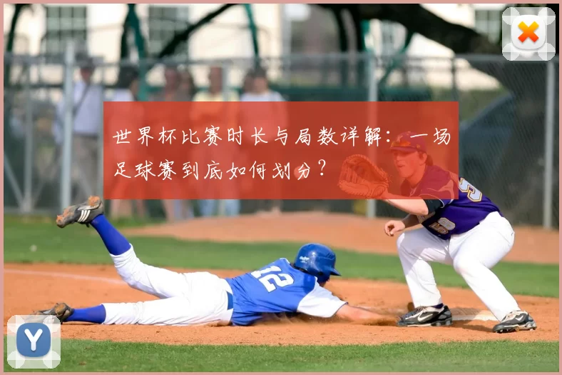 世界杯比赛时长与局数详解:一场足球赛到底如何划分?