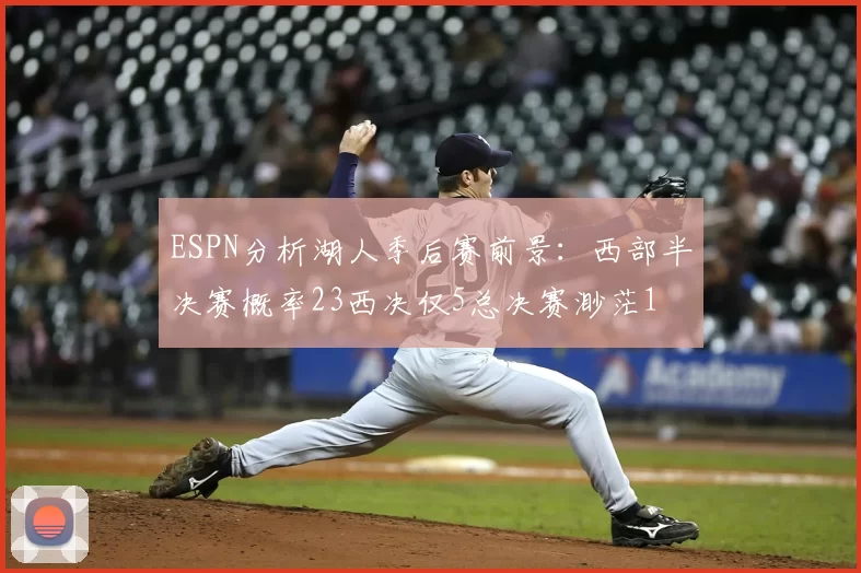 ESPN分析湖人季后赛前景:西部半决赛概率23西决仅5总决赛渺茫1