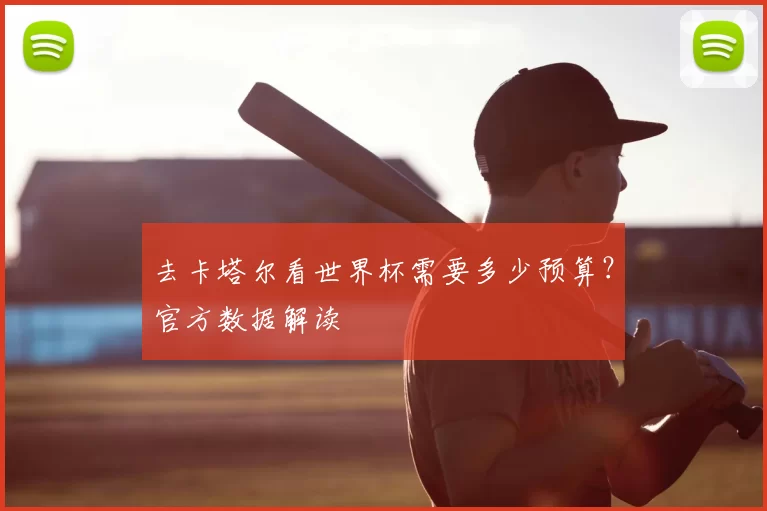去卡塔尔看世界杯需要多少预算？官方数据解读