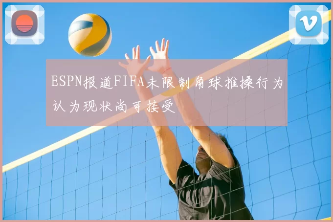 ESPN报道FIFA未限制角球推搡行为认为现状尚可接受