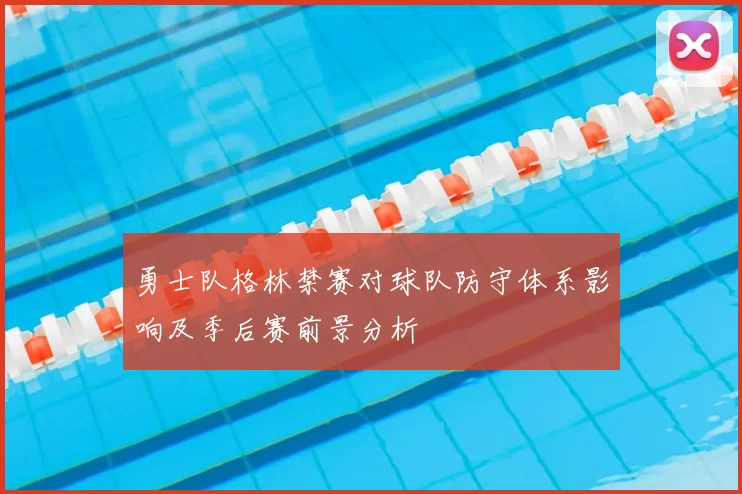 勇士队格林禁赛对球队防守体系影响及季后赛前景分析