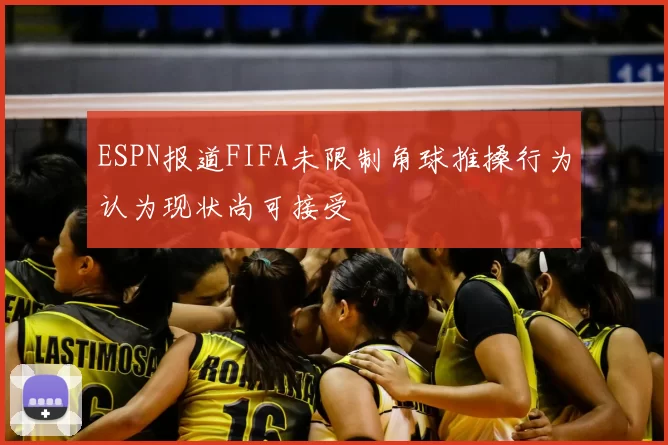 ESPN报道FIFA未限制角球推搡行为认为现状尚可接受