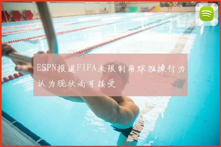 ESPN报道FIFA未限制角球推搡行为认为现状尚可接受