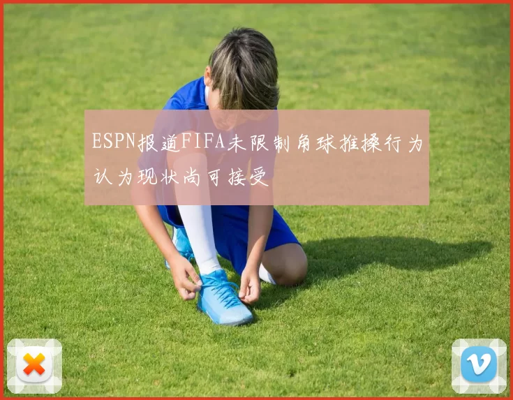 ESPN报道FIFA未限制角球推搡行为认为现状尚可接受