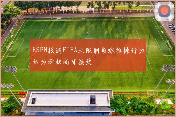 ESPN报道FIFA未限制角球推搡行为认为现状尚可接受
