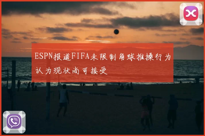ESPN报道FIFA未限制角球推搡行为认为现状尚可接受