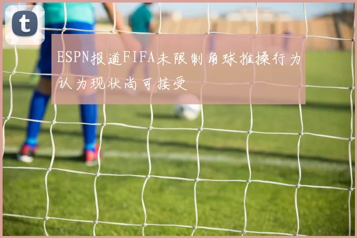 ESPN报道FIFA未限制角球推搡行为认为现状尚可接受