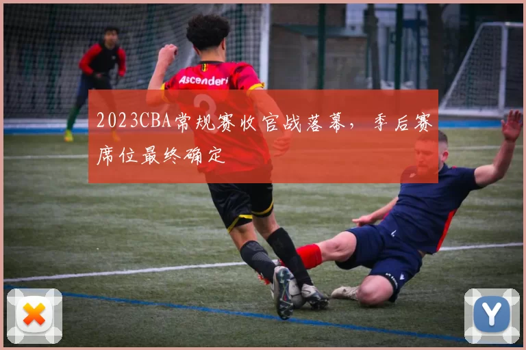 2023CBA常规赛收官战落幕,季后赛席位最终确定