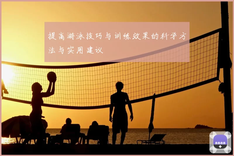 提高游泳技巧与训练效果的科学方法与实用建议