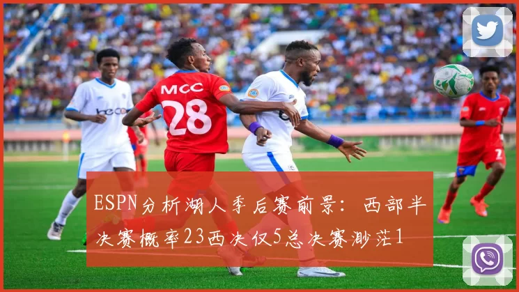 ESPN分析湖人季后赛前景：西部半决赛概率23西决仅5总决赛渺茫1