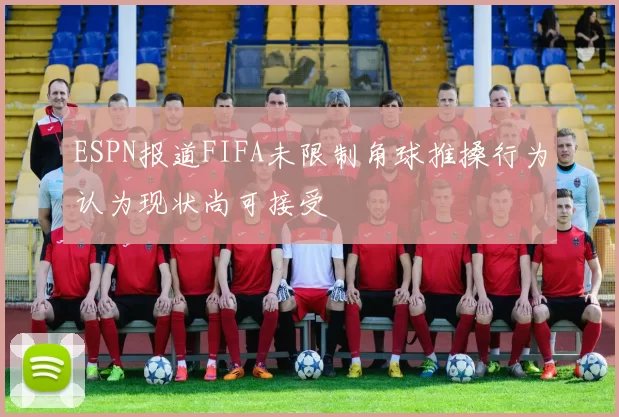 ESPN报道FIFA未限制角球推搡行为认为现状尚可接受