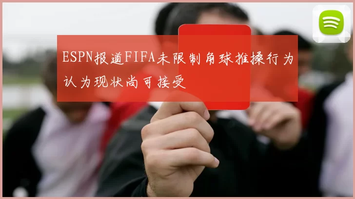 ESPN报道FIFA未限制角球推搡行为认为现状尚可接受