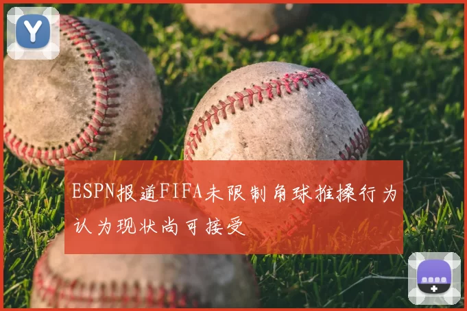 ESPN报道FIFA未限制角球推搡行为认为现状尚可接受