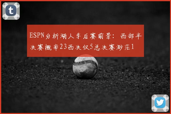 ESPN分析湖人季后赛前景：西部半决赛概率23西决仅5总决赛渺茫1