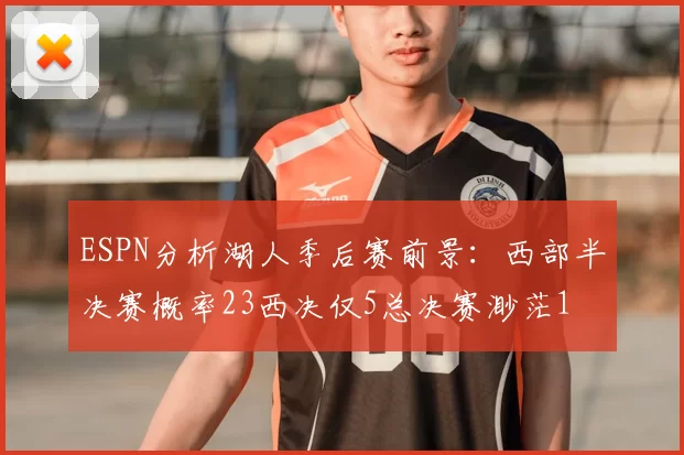 ESPN分析湖人季后赛前景：西部半决赛概率23西决仅5总决赛渺茫1