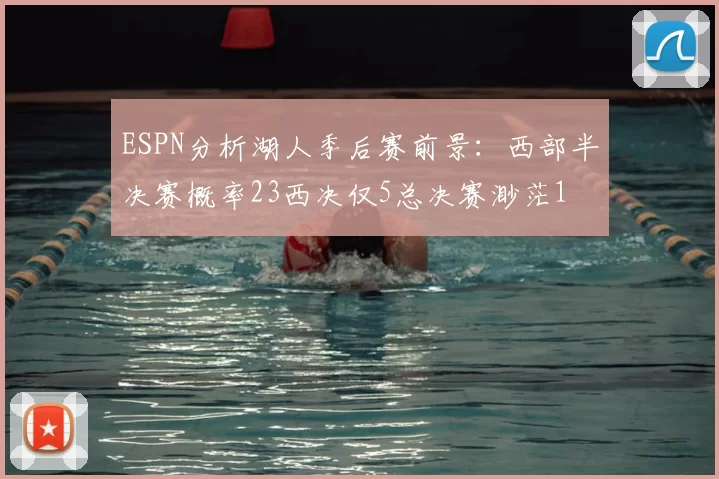 ESPN分析湖人季后赛前景:西部半决赛概率23西决仅5总决赛渺茫1