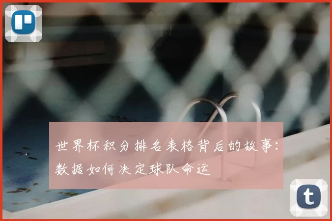 世界杯积分排名表格背后的故事：数据如何决定球队命运