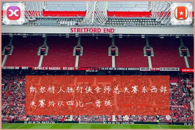 凯尔特人独行侠会师总决赛东西部决赛均以四比一晋级