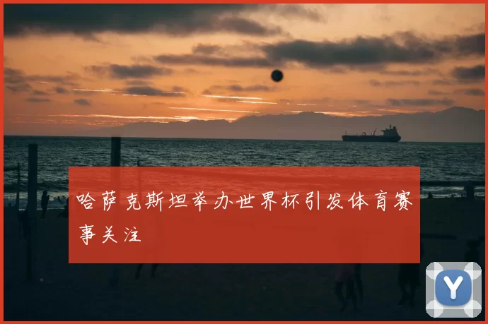 哈萨克斯坦举办世界杯引发体育赛事关注