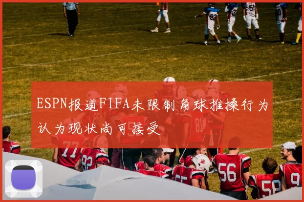 ESPN报道FIFA未限制角球推搡行为认为现状尚可接受