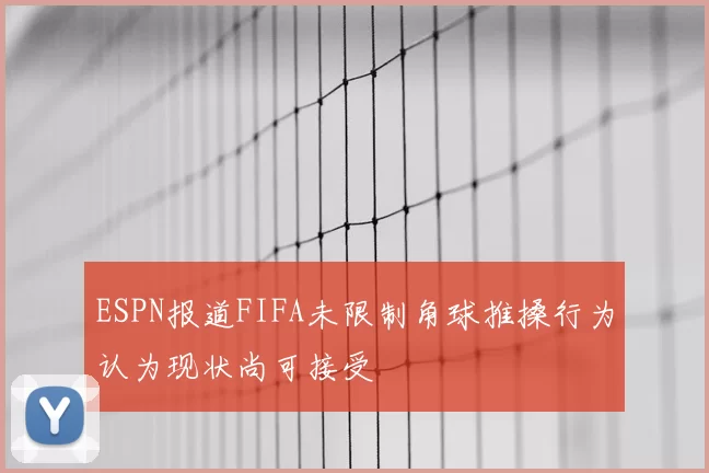 ESPN报道FIFA未限制角球推搡行为认为现状尚可接受