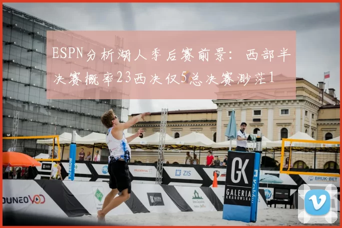 ESPN分析湖人季后赛前景：西部半决赛概率23西决仅5总决赛渺茫1