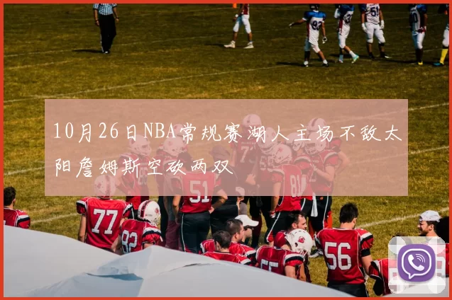 10月26日NBA常规赛湖人主场不敌太阳詹姆斯空砍两双