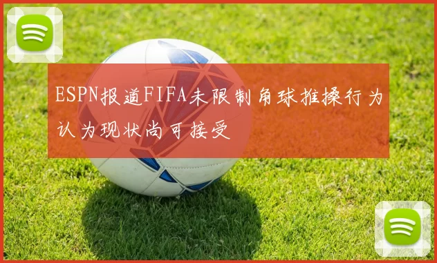 ESPN报道FIFA未限制角球推搡行为认为现状尚可接受