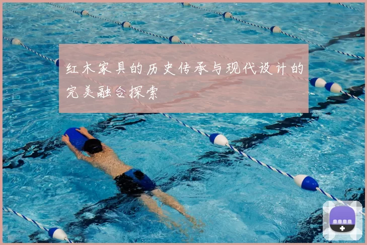 红木家具的历史传承与现代设计的完美融合探索