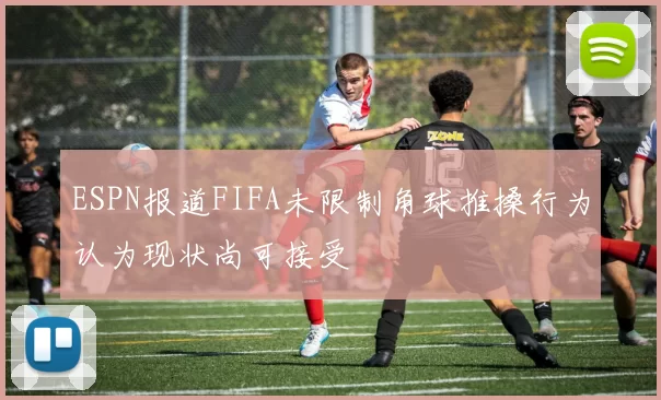 ESPN报道FIFA未限制角球推搡行为认为现状尚可接受