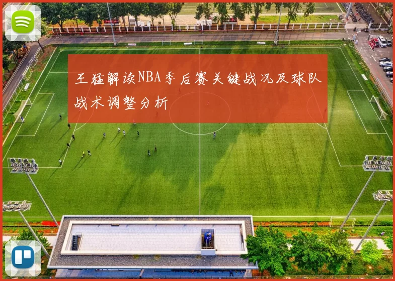 王猛解读NBA季后赛关键战况及球队战术调整分析