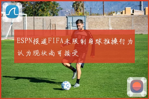 ESPN报道FIFA未限制角球推搡行为认为现状尚可接受