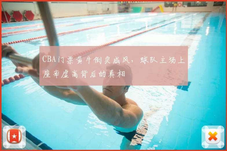 CBA门票黄牛倒卖成风，球队主场上座率虚高背后的真相